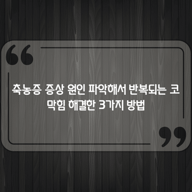 축농증 증상 원인 파악해서 반복되는 코 막힘 해결한 3가지 방법 1 축농증 증상 원인 파악해서 반복되는 코 막힘 해결한 3가지 방법