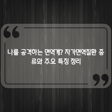 나를 공격하는 면역계? 자가면역질환 종류와 주요 특징 정리 1 나를 공격하는 면역계? 자가면역질환 종류와 주요 특징 정리