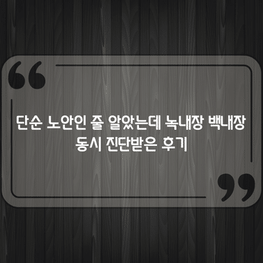 단순 노안인 줄 알았는데 녹내장 백내장 동시 진단받은 후기 1 단순 노안인 줄 알았는데 녹내장 백내장 동시 진단받은 후기